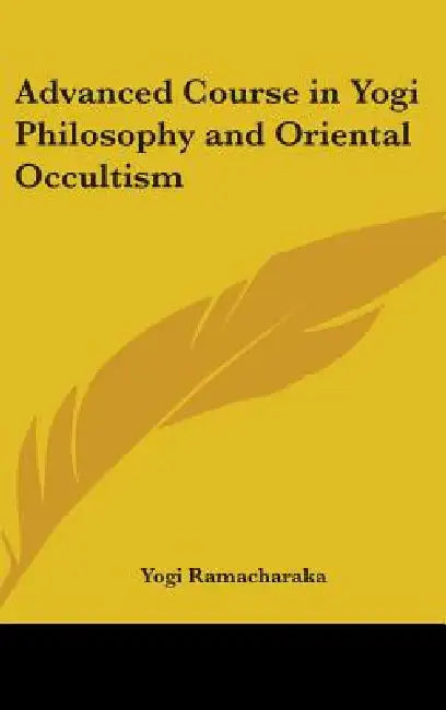 Advanced Course in Yogi Philosophy and Oriental Occultism by Yogi Ramacharaka