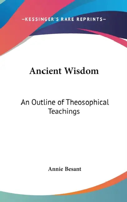 Ancient Wisdom: An Outline of Theosophical Teachings by Annie Besant