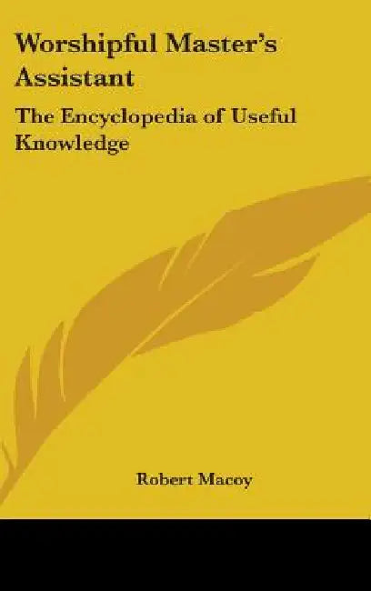 Worshipful Master's Assistant: The Encyclopedia of Useful Knowledge by Robert Macoy