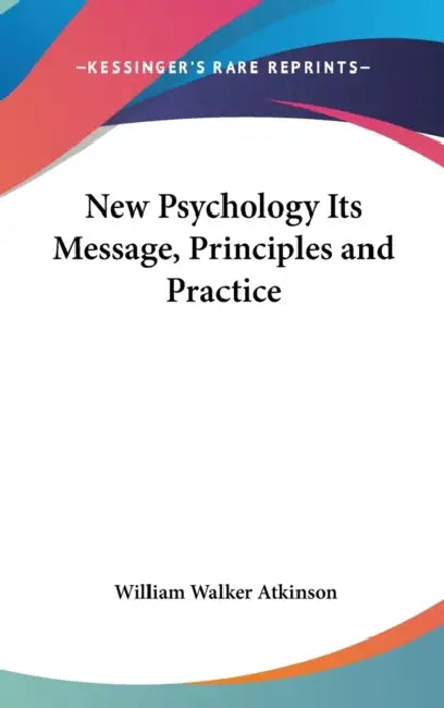 New Psychology Its Message, Principles and Practice by William Walker Atkinson