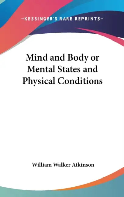 Mind and Body or Mental States and Physical Conditions by William Walker Atkinson
