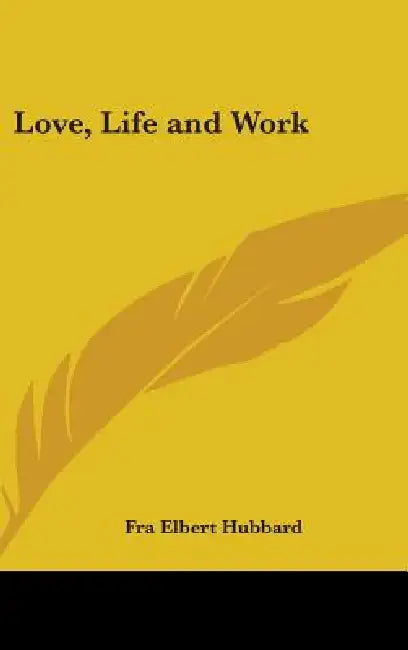 Love, Life and Work by Fra Elbert Hubbard