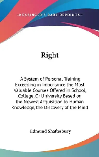 Right: A System of Personal Training Exceeding in Importance the Most Valuable Courses Offered in School, College, Or Univers by Edmund Shaftesbury