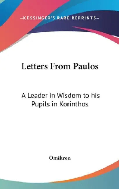Letters From Paulos: A Leader in Wisdom to his Pupils in Korinthos by Omikron