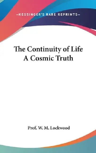 The Continuity of Life A Cosmic Truth by Prof W. M. Lockwood