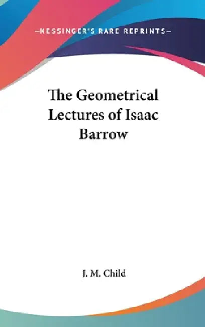 The Geometrical Lectures of Isaac Barrow by J. M. Child