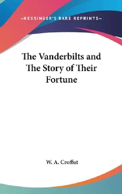 The Vanderbilts and The Story of Their Fortune by W. a. Croffut