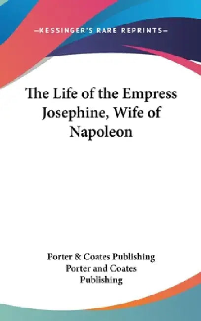 The Life of the Empress Josephine, Wife of Napoleon by Porter & Coates Publishing, Porter and Coates Publishing