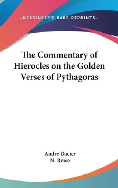 The Commentary of Hierocles on the Golden Verses of Pythagoras by Andre Dacier, N. Rowe