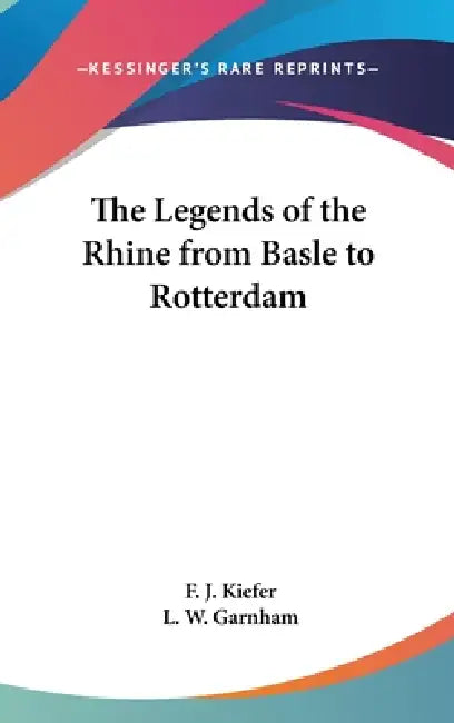 The Legends of the Rhine from Basle to Rotterdam by F. J. Kiefer, L. W. Garnham