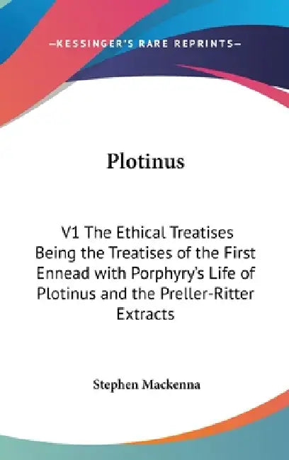 Plotinus: V1 The Ethical Treatises Being the Treatises of the First Ennead with Porphyry's Life of Plotinus and the Preller-Ritter Extracts by Stephen MacKenna