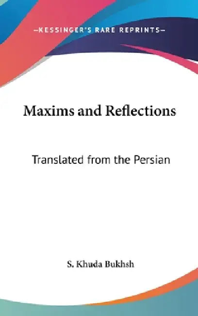 Maxims and Reflections: Translated from the Persian by S. Khuda Bukhsh