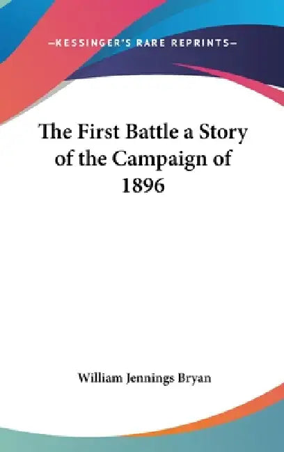 The First Battle a Story of the Campaign of 1896 by William Jennings Bryan