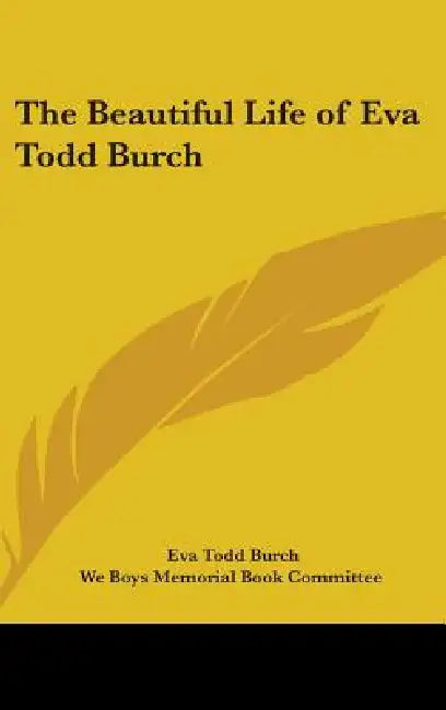 The Beautiful Life of Eva Todd Burch by Eva Todd Burch, We Boys Memorial Book Committee