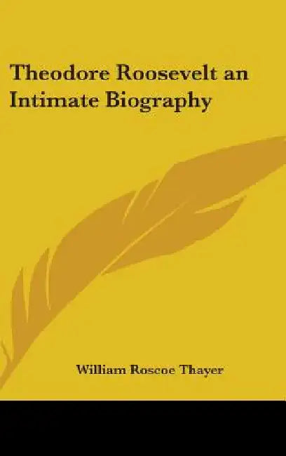 Theodore Roosevelt an Intimate Biography by William Roscoe Thayer