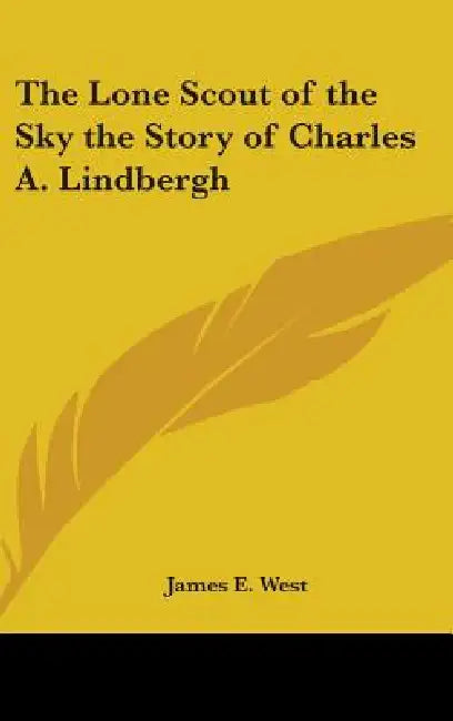 The Lone Scout of the Sky the Story of Charles A. Lindbergh by James E. West