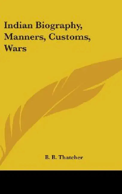 Indian Biography, Manners, Customs, Wars by B. B. Thatcher