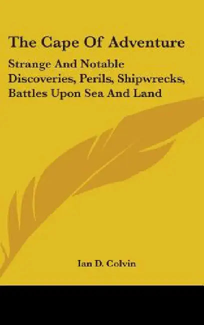 The Cape Of Adventure: Strange And Notable Discoveries, Perils, Shipwrecks, Battles Upon Sea And Land by Ian D. Colvin