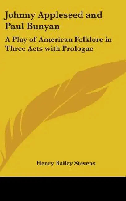 Johnny Appleseed and Paul Bunyan: A Play of American Folklore in Three Acts with Prologue by Henry Bailey Stevens