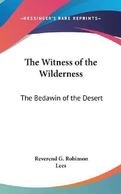 The Witness of the Wilderness: The Bedawin of the Desert by Reverend G. Robinson Lees