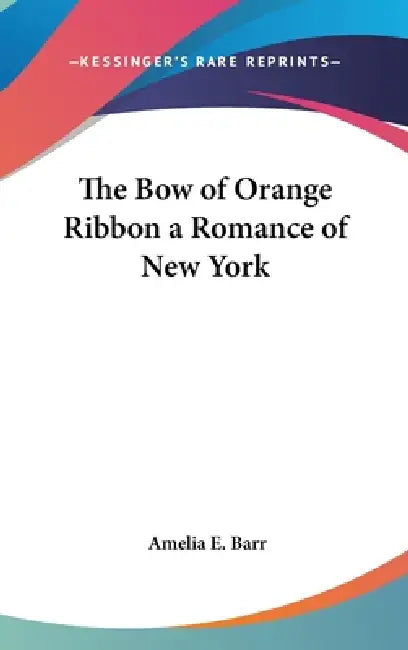 The Bow of Orange Ribbon a Romance of New York by Amelia E. Barr