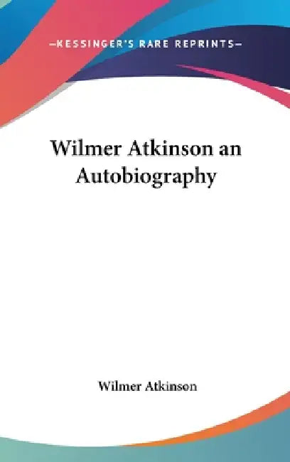 Wilmer Atkinson an Autobiography by Wilmer Atkinson