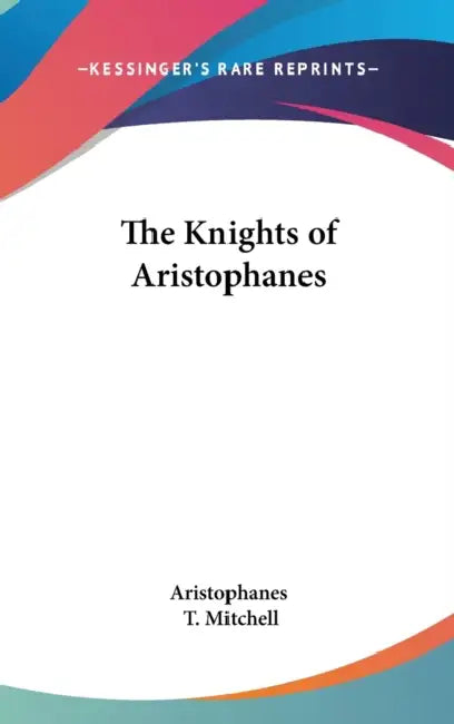 The Knights of Aristophanes by Aristophanes, T. Mitchell