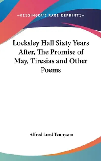 Locksley Hall Sixty Years After, The Promise of May, Tiresias and Other Poems by Alfred Lord Tennyson