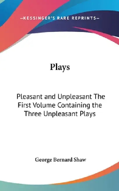 Plays: Pleasant and Unpleasant The First Volume Containing the Three Unpleasant Plays by George Bernard Shaw