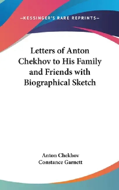 Letters of Anton Chekhov to His Family and Friends with Biographical Sketch by Anton Chekhov, Constance Garnett