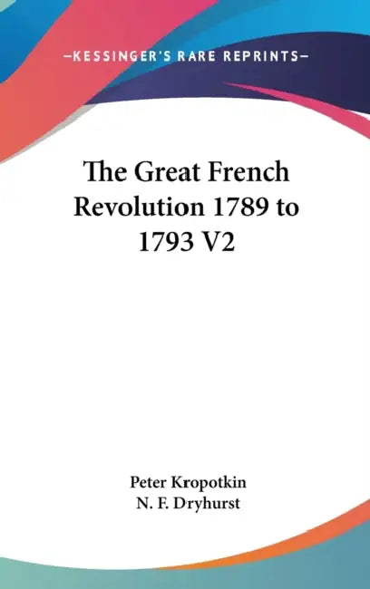 The Great French Revolution 1789 to 1793 V2 by Peter Kropotkin, N. F. Dryhurst