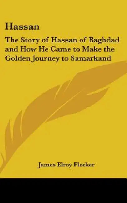 Hassan: The Story of Hassan of Baghdad and How He Came to Make the Golden Journey to Samarkand by James Elroy Flecker