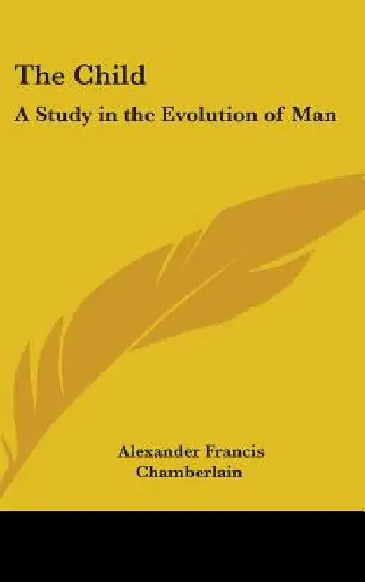 The Child: A Study in the Evolution of Man by Alexander Francis Chamberlain
