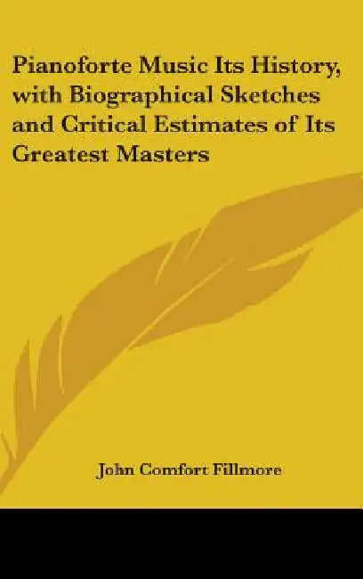 Pianoforte Music Its History, with Biographical Sketches and Critical Estimates of Its Greatest Masters by John Comfort Fillmore