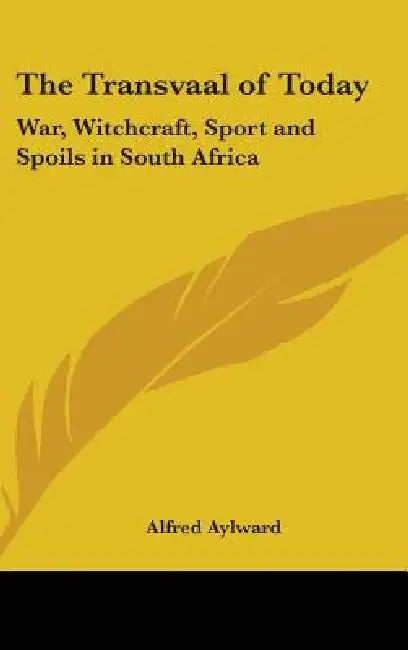 The Transvaal of Today: War, Witchcraft, Sport and Spoils in South Africa by Alfred Aylward