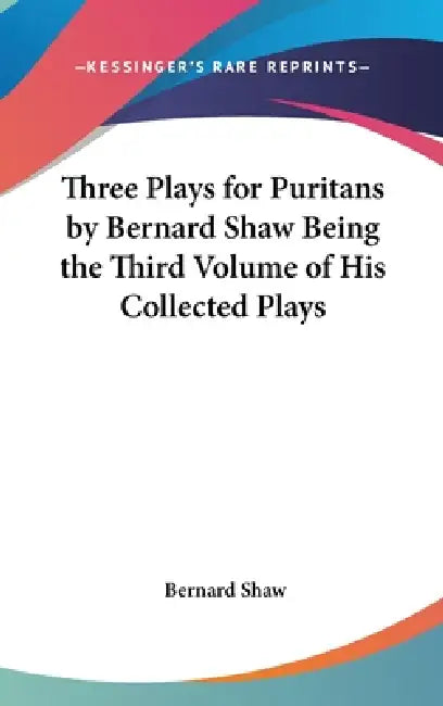 Three Plays for Puritans by Bernard Shaw Being the Third Volume of His Collected Plays by Bernard Shaw