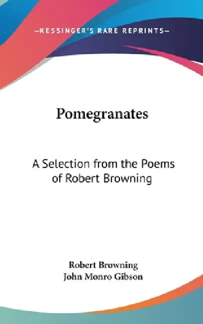 Pomegranates: A Selection from the Poems of Robert Browning by Robert Browning, John Monro Gibson