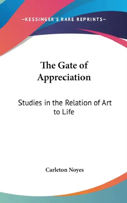 The Gate of Appreciation: Studies in the Relation of Art to Life by Carleton Noyes