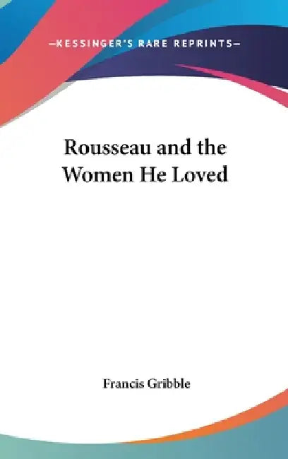 Rousseau and the Women He Loved by Francis Gribble