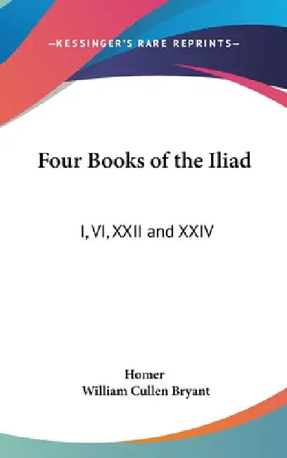 Four Books of the Iliad: I, VI, XXII and XXIV by Homer, William Cullen Bryant