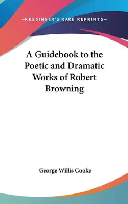 A Guidebook to the Poetic and Dramatic Works of Robert Browning by George Willis Cooke