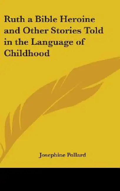 Ruth a Bible Heroine and Other Stories Told in the Language of Childhood by Josephine Pollard