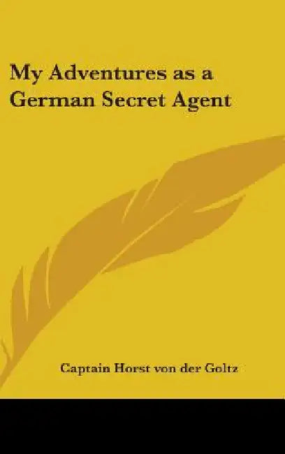 My Adventures as a German Secret Agent by Captain Horst Von Der Goltz