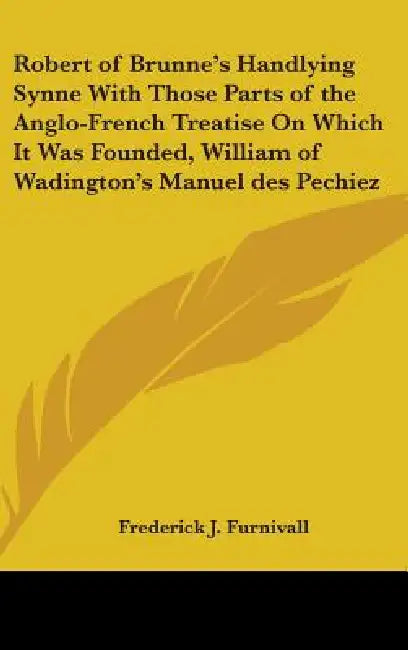 Robert of Brunne's Handlying Synne With Those Parts of the Anglo-French Treatise On Which It Was Founded, William of Wadington's Manuel des Pechiez by Frederick J. Furnivall