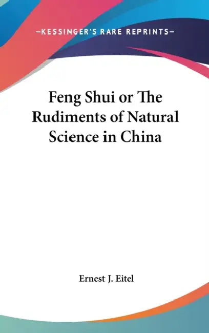 Feng Shui or The Rudiments of Natural Science in China by Ernest J. Eitel