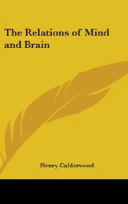 The Relations of Mind and Brain by Henry Calderwood