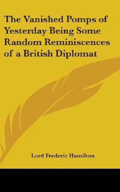The Vanished Pomps of Yesterday Being Some Random Reminiscences of a British Diplomat by Lord Frederic Hamilton