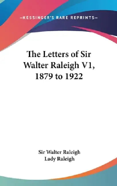 The Letters of Sir Walter Raleigh V1, 1879 to 1922 by Walter Raleigh, Lady Raleigh