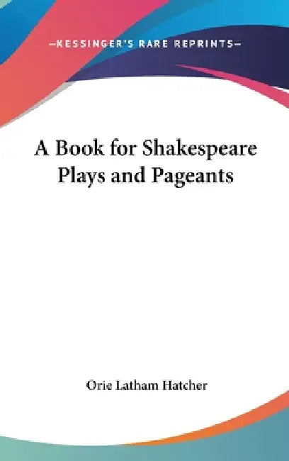 A Book for Shakespeare Plays and Pageants by Orie Latham Hatcher
