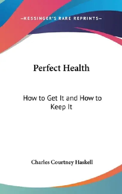 Perfect Health: How to Get It and How to Keep It by Charles Courtney Haskell
